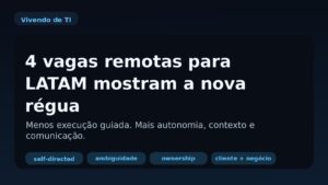 Capa do Vivendo de TI dizendo que quatro vagas remotas para LATAM mostram a nova régua do mercado: menos execução guiada e mais autonomia.