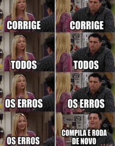 Meme em português com duas cenas: na primeira, a ordem é corrigir todos os erros; na segunda, a solução prática vira compilar e rodar de novo.